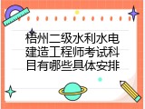 梧州二级水利水电建造工程师考试科目有哪些具体安排