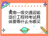 黄南一级交通运输造价工程师考试具体要看什么书哪买