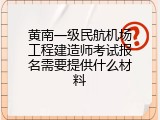 黄南一级民航机场工程建造师考试报名需要提供什么材料