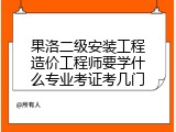 果洛二级安装工程造价工程师要学什么专业考证考几门