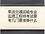果洛交通运输专业监理工程师考试要考几门要准备什么