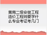 黄南二级安装工程造价工程师要学什么专业考证考几门