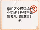 崇明区交通运输专业监理工程师考试要考几门要准备什么