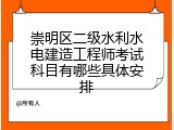 崇明区二级水利水电建造工程师考试科目有哪些具体安排