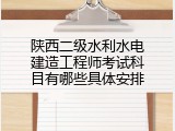陕西二级水利水电建造工程师考试科目有哪些具体安排