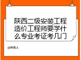 陕西二级安装工程造价工程师要学什么专业考证考几门
