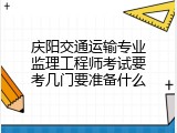 庆阳交通运输专业监理工程师考试要考几门要准备什么