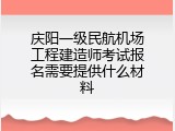 庆阳一级民航机场工程建造师考试报名需要提供什么材料