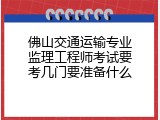 佛山交通运输专业监理工程师考试要考几门要准备什么