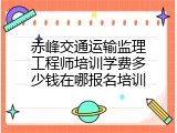 赤峰交通运输监理工程师培训学费多少钱在哪报名培训