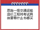 恩施一级交通运输造价工程师考试具体要看什么书哪买