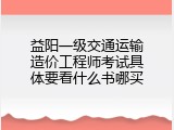 益阳一级交通运输造价工程师考试具体要看什么书哪买