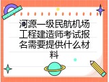 河源一级民航机场工程建造师考试报名需要提供什么材料
