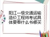 阳江一级交通运输造价工程师考试具体要看什么书哪买