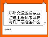 郑州交通运输专业监理工程师考试要考几门要准备什么