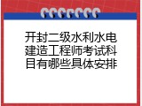 开封二级水利水电建造工程师考试科目有哪些具体安排