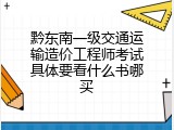 黔东南一级交通运输造价工程师考试具体要看什么书哪买