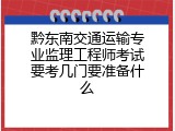 黔东南交通运输专业监理工程师考试要考几门要准备什么