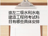 崇左二级水利水电建造工程师考试科目有哪些具体安排