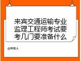 来宾交通运输专业监理工程师考试要考几门要准备什么
