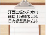 江西二级水利水电建造工程师考试科目有哪些具体安排