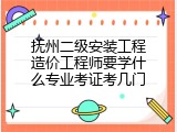 抚州二级安装工程造价工程师要学什么专业考证考几门