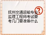 抚州交通运输专业监理工程师考试要考几门要准备什么