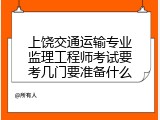 上饶交通运输专业监理工程师考试要考几门要准备什么