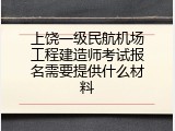 上饶一级民航机场工程建造师考试报名需要提供什么材料