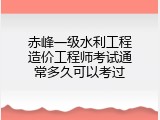 赤峰一级水利工程造价工程师考试通常多久可以考过