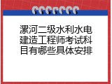 漯河二级水利水电建造工程师考试科目有哪些具体安排