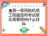 宜昌一级民航机场工程建造师考试报名需要提供什么材料