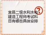 宜昌二级水利水电建造工程师考试科目有哪些具体安排