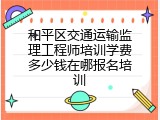 和平区交通运输监理工程师培训学费多少钱在哪报名培训