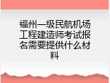 福州一级民航机场工程建造师考试报名需要提供什么材料