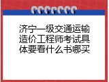 济宁一级交通运输造价工程师考试具体要看什么书哪买
