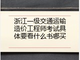 浙江一级交通运输造价工程师考试具体要看什么书哪买
