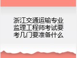 浙江交通运输专业监理工程师考试要考几门要准备什么