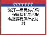 浙江一级民航机场工程建造师考试报名需要提供什么材料