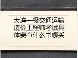 大连一级交通运输造价工程师考试具体要看什么书哪买