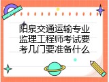 阳泉交通运输专业监理工程师考试要考几门要准备什么