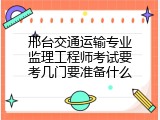 邢台交通运输专业监理工程师考试要考几门要准备什么