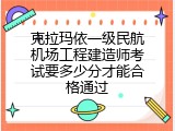 克拉玛依一级民航机场工程建造师考试要多少分才能合格通过