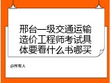 邢台一级交通运输造价工程师考试具体要看什么书哪买