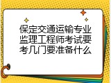 保定交通运输专业监理工程师考试要考几门要准备什么