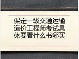 保定一级交通运输造价工程师考试具体要看什么书哪买
