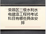 荣昌区二级水利水电建造工程师考试科目有哪些具体安排
