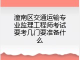 潼南区交通运输专业监理工程师考试要考几门要准备什么
