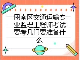 巴南区交通运输专业监理工程师考试要考几门要准备什么