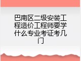 巴南区二级安装工程造价工程师要学什么专业考证考几门